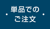 ・ 単品でのご注文 ・